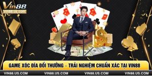 Game Xóc Đĩa Đổi Thưởng – Trải Nghiệm Chuẩn Xác Tại Vin88