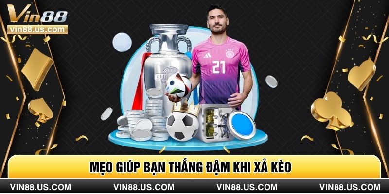 Mẹo giúp bạn thắng đậm khi xả kèo