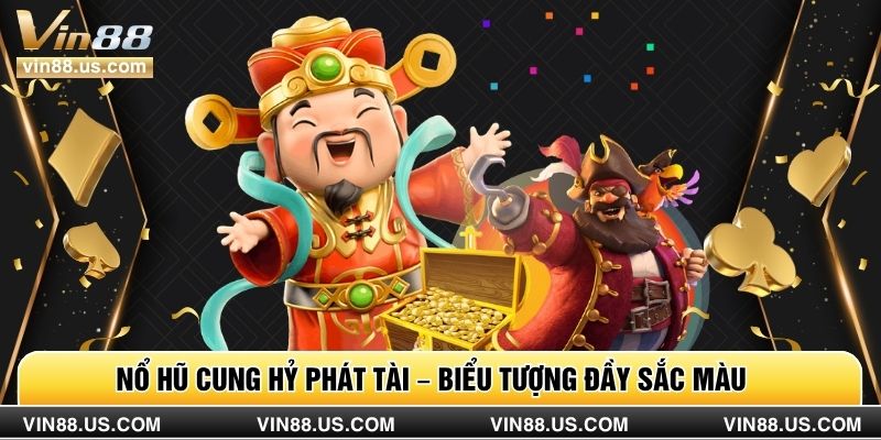 Nổ hũ Cung Hỷ Phát Tài – biểu tượng đầy sắc màu
